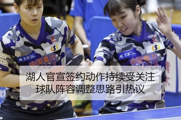 湖人官宣签约动作持续受关注 球队阵容调整思路引热议